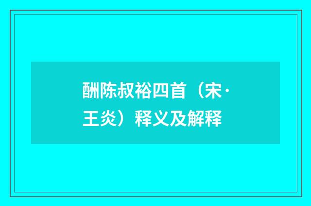 酬陈叔裕四首（宋·王炎）释义及解释