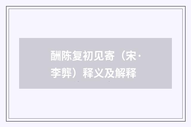 酬陈复初见寄（宋·李龏）释义及解释