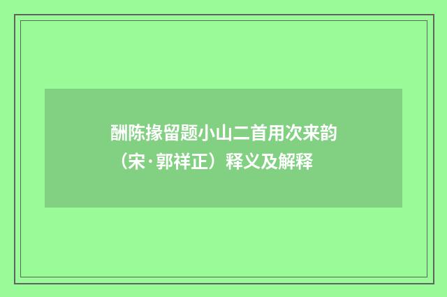 酬陈掾留题小山二首用次来韵（宋·郭祥正）释义及解释