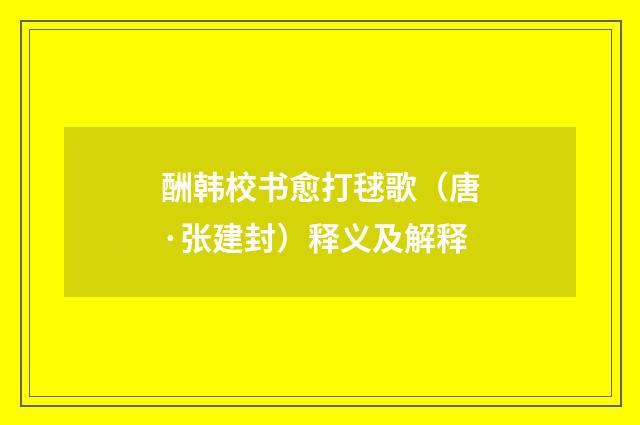 酬韩校书愈打毬歌(唐·张建封)释义及解释