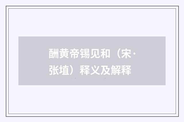 酬黄帝锡见和（宋·张埴）释义及解释