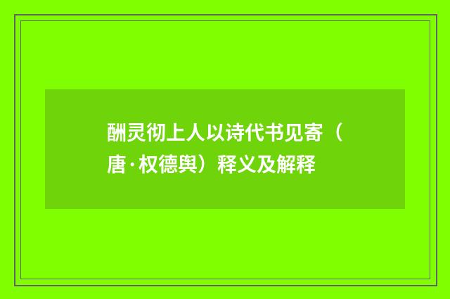 酬灵彻上人以诗代书见寄（唐·权德舆）释义及解释
