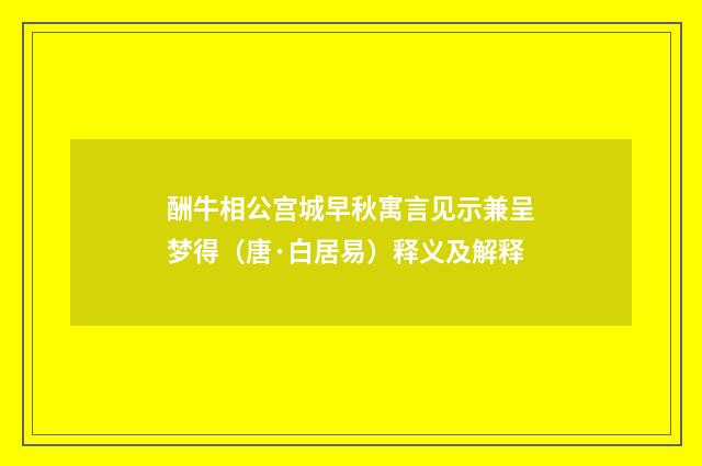 酬牛相公宫城早秋寓言见示兼呈梦得（唐·白居易）释义及解释