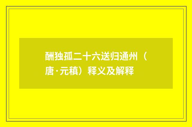 酬独孤二十六送归通州（唐·元稹）释义及解释