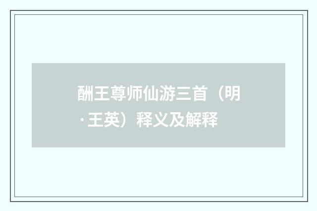 酬王尊师仙游三首（明·王英）释义及解释