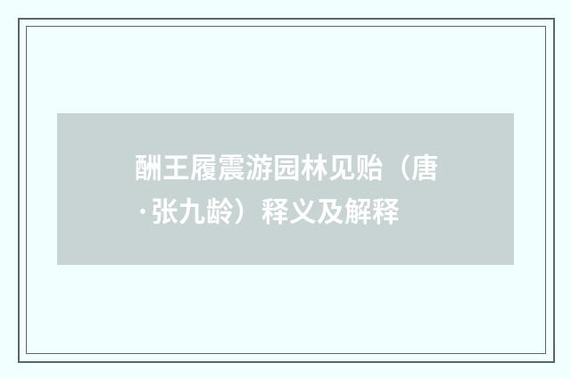 酬王履震游园林见贻（唐·张九龄）释义及解释
