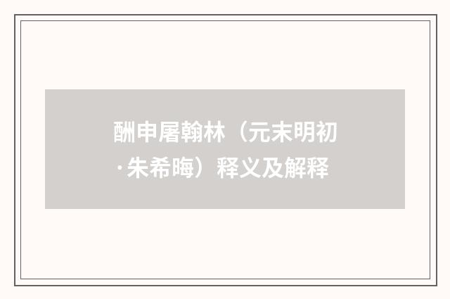 酬申屠翰林（元末明初·朱希晦）释义及解释