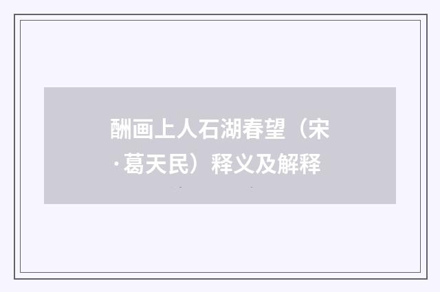 酬画上人石湖春望（宋·葛天民）释义及解释