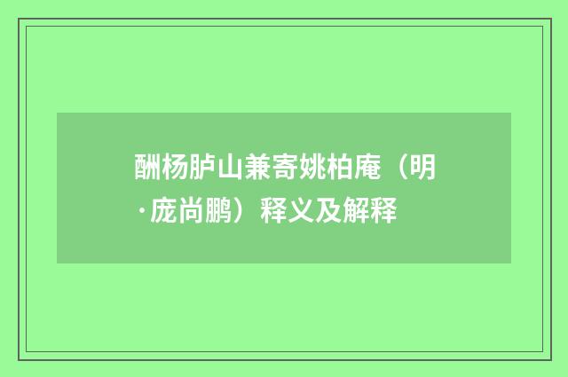 酬杨胪山兼寄姚柏庵（明·庞尚鹏）释义及解释