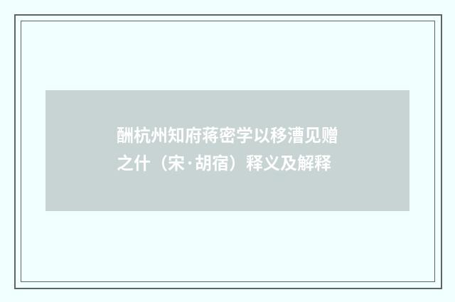 酬杭州知府蒋密学以移漕见赠之什（宋·胡宿）释义及解释