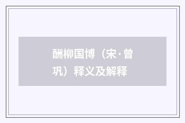 酬柳国博（宋·曾巩）释义及解释