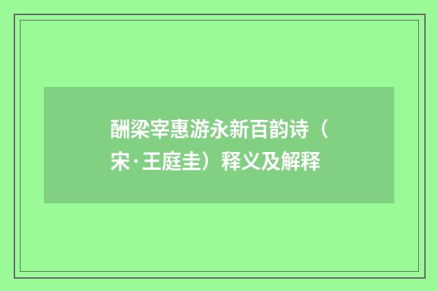 酬梁宰惠游永新百韵诗（宋·王庭圭）释义及解释