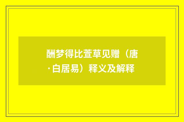 酬梦得比萱草见赠（唐·白居易）释义及解释