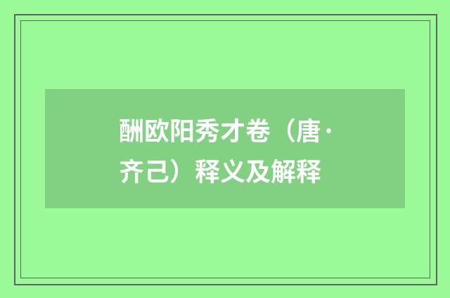 酬欧阳秀才卷（唐·齐己）释义及解释