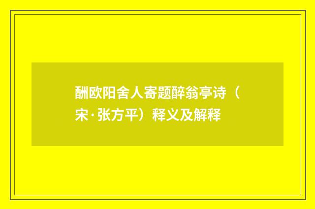 酬欧阳舍人寄题醉翁亭诗（宋·张方平）释义及解释