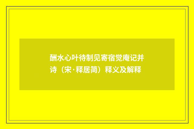酬水心叶待制见寄宿觉庵记并诗（宋·释居简）释义及解释