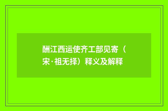 酬江西运使齐工部见寄（宋·祖无择）释义及解释