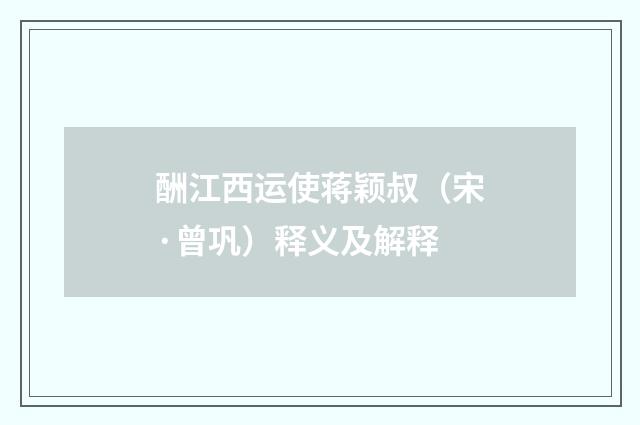 酬江西运使蒋颖叔（宋·曾巩）释义及解释