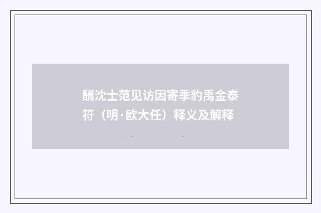 酬沈士范见访因寄季豹禹金泰符（明·欧大任）释义及解释
