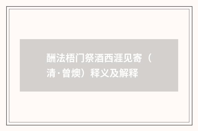 酬法梧门祭酒西涯见寄（清·曾燠）释义及解释