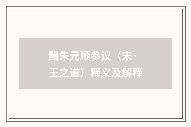 酬朱元顺参议（宋·王之道）释义及解释