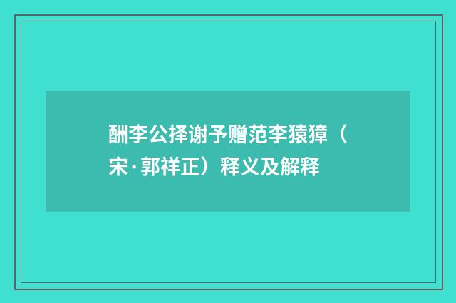 酬李公择谢予赠范李猿獐（宋·郭祥正）释义及解释