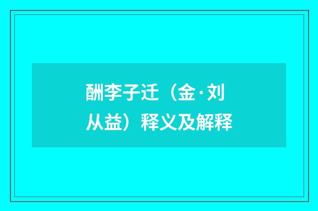酬李子迁（金·刘从益）释义及解释