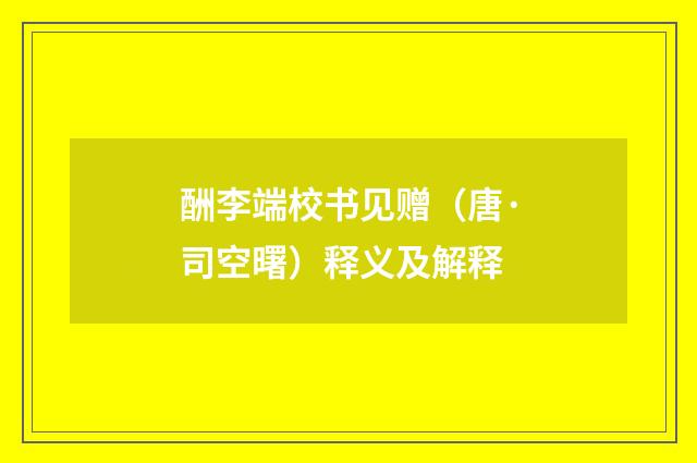 酬李端校书见赠（唐·司空曙）释义及解释
