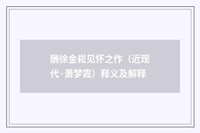 酬徐金崧见怀之作（近现代·萧梦霞）释义及解释