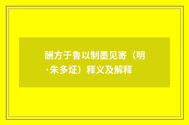 酬方于鲁以制墨见寄(明·朱多炡)释义及解释