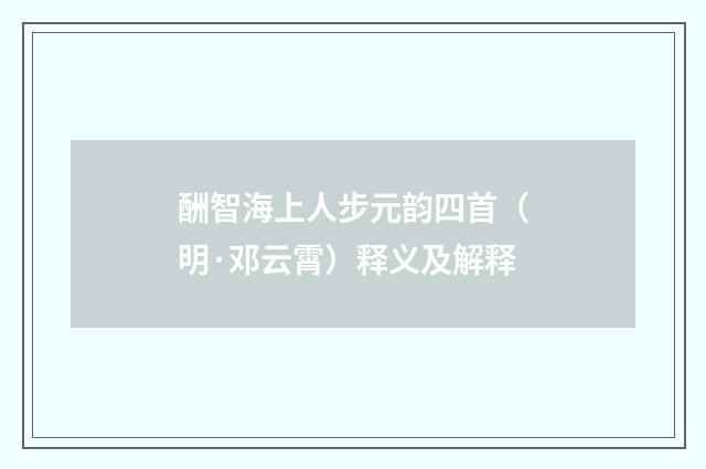 酬智海上人步元韵四首（明·邓云霄）释义及解释
