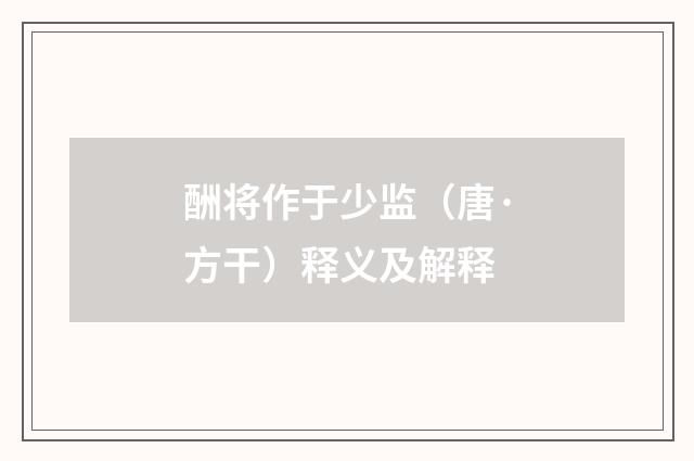 酬将作于少监（唐·方干）释义及解释