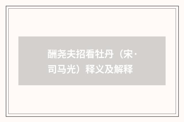 酬尧夫招看牡丹（宋·司马光）释义及解释