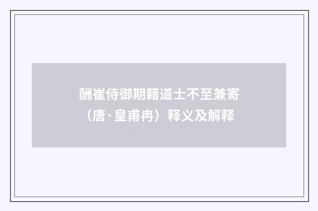酬崔侍御期籍道士不至兼寄（唐·皇甫冉）释义及解释