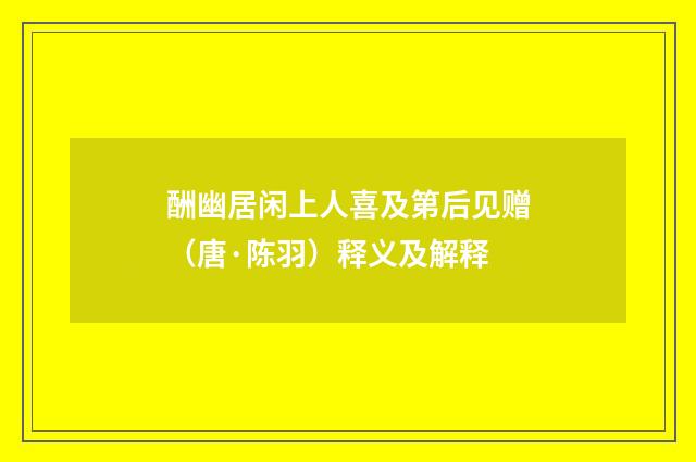 酬幽居闲上人喜及第后见赠（唐·陈羽）释义及解释
