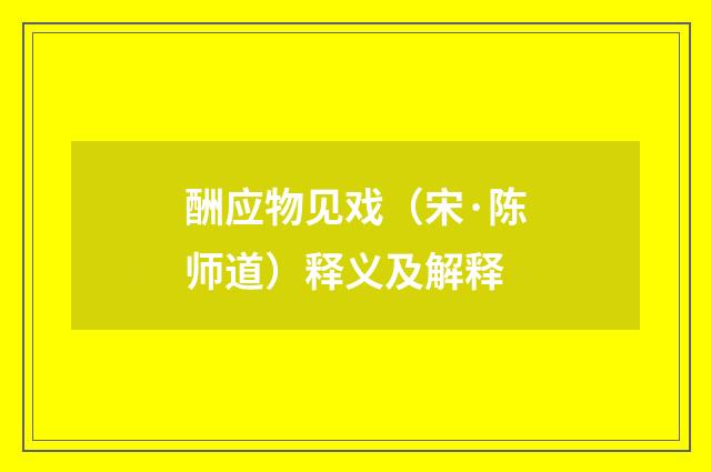 酬应物见戏（宋·陈师道）释义及解释