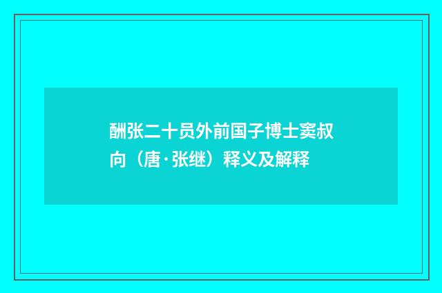 酬张二十员外前国子博士窦叔向（唐·张继）释义及解释