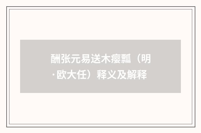 酬张元易送木瘿瓢（明·欧大任）释义及解释