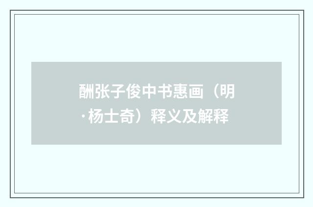 酬张子俊中书惠画（明·杨士奇）释义及解释