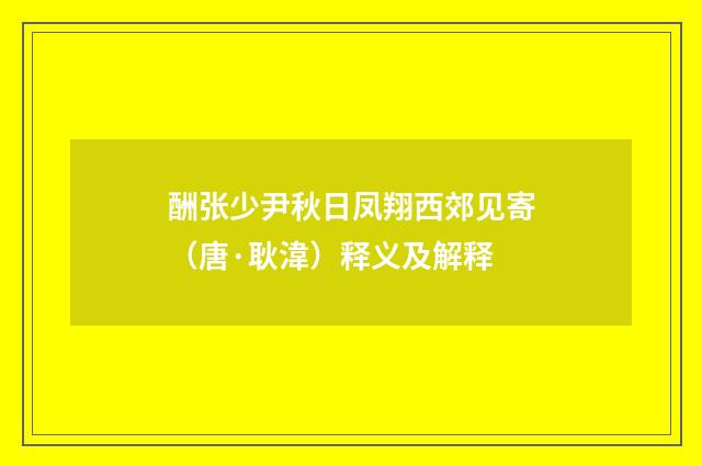 酬张少尹秋日凤翔西郊见寄（唐·耿湋）释义及解释