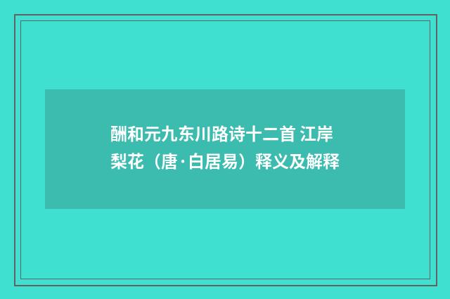 酬和元九东川路诗十二首 江岸梨花（唐·白居易）释义及解释