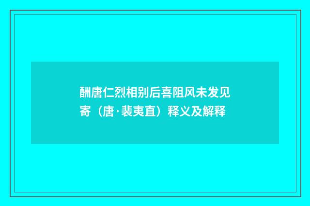 酬唐仁烈相别后喜阻风未发见寄（唐·裴夷直）释义及解释