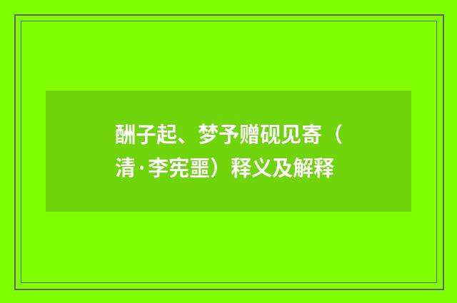 酬子起、梦予赠砚见寄（清·李宪噩）释义及解释