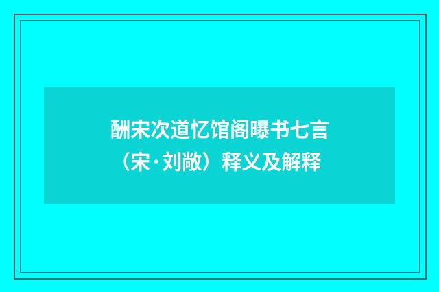 酬宋次道忆馆阁曝书七言（宋·刘敞）释义及解释