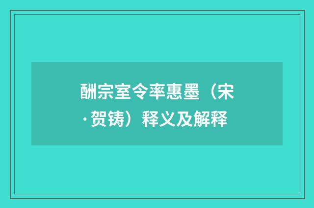 酬宗室令率惠墨（宋·贺铸）释义及解释