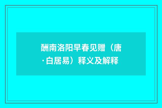 酬南洛阳早春见赠（唐·白居易）释义及解释