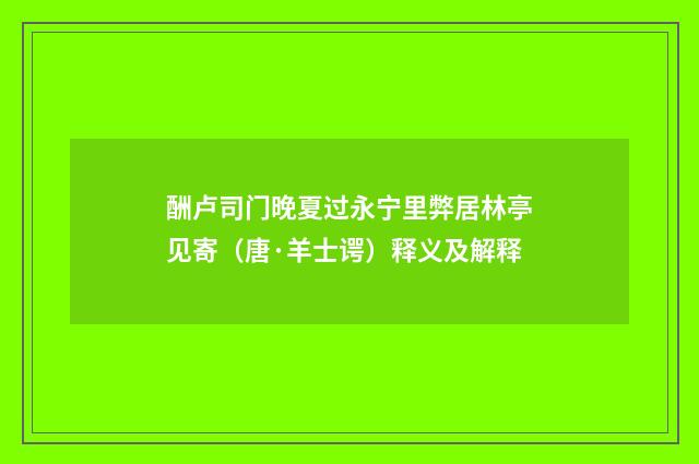 酬卢司门晚夏过永宁里弊居林亭见寄（唐·羊士谔）释义及解释