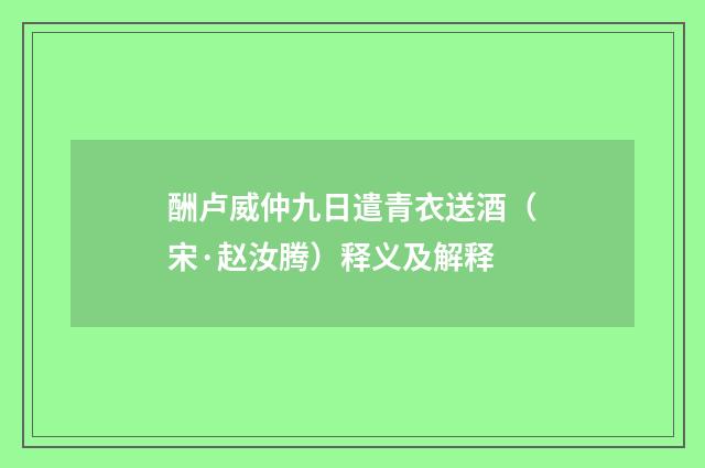 酬卢威仲九日遣青衣送酒（宋·赵汝腾）释义及解释