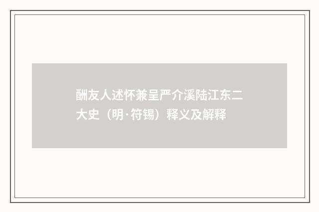 酬友人述怀兼呈严介溪陆江东二大史（明·符锡）释义及解释