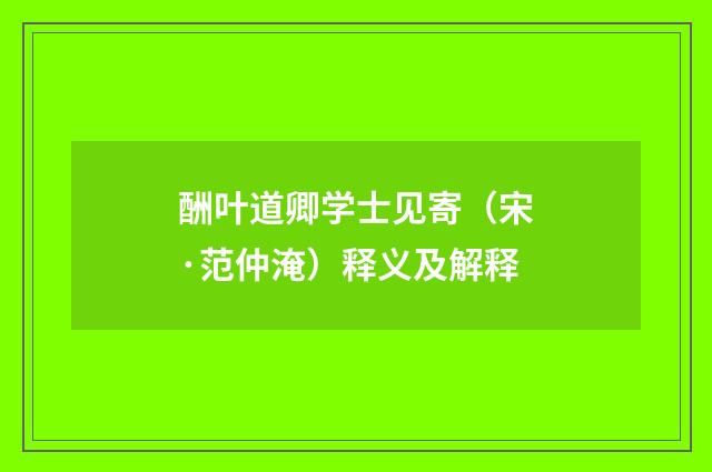 酬叶道卿学士见寄（宋·范仲淹）释义及解释